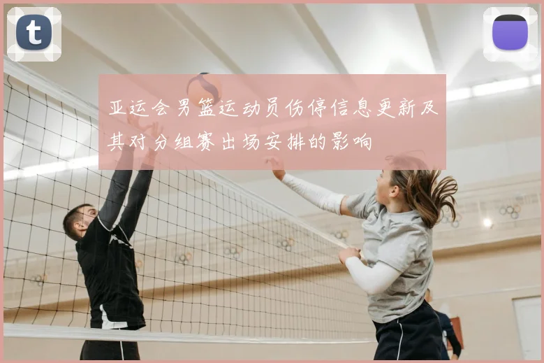 亚运会男篮运动员伤停信息更新及其对分组赛出场安排的影响