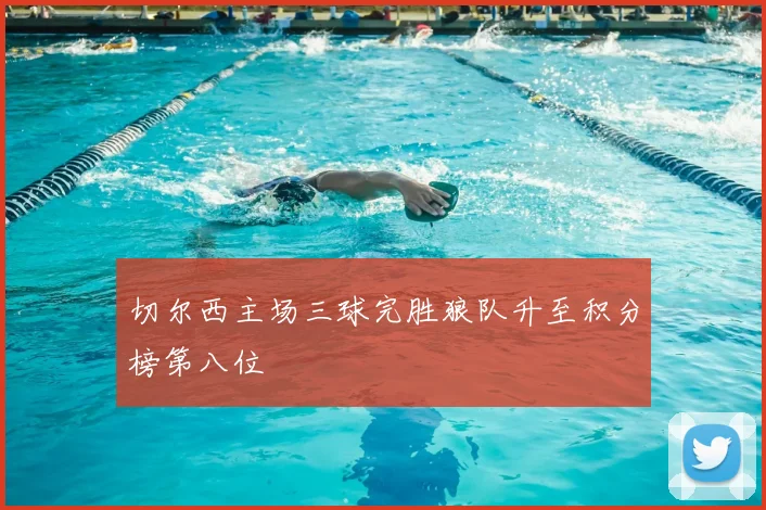 切尔西主场三球完胜狼队升至积分榜第八位