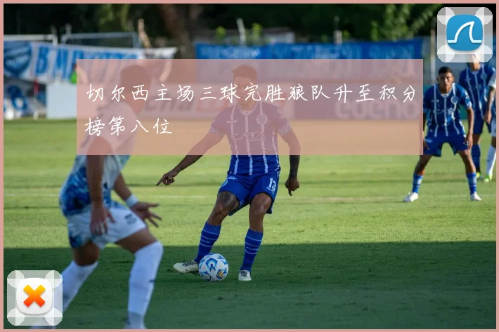 切尔西主场三球完胜狼队升至积分榜第八位