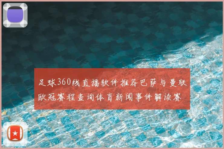 足球360线直播软件推荐巴萨与曼联欧冠赛程查询体育新闻事件解读赛后看点整理