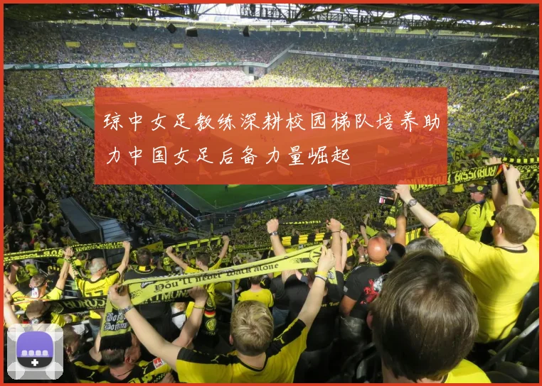 琼中女足教练深耕校园梯队培养助力中国女足后备力量崛起