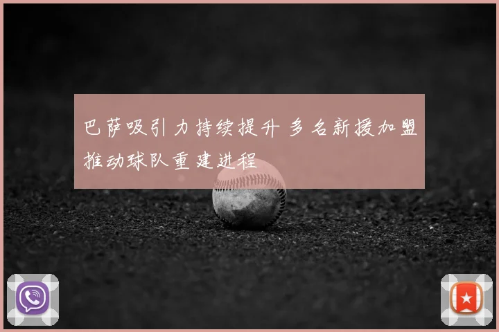 巴萨吸引力持续提升 多名新援加盟推动球队重建进程