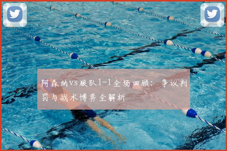 阿森纳vs狼队1-1全场回顾：争议判罚与战术博弈全解析